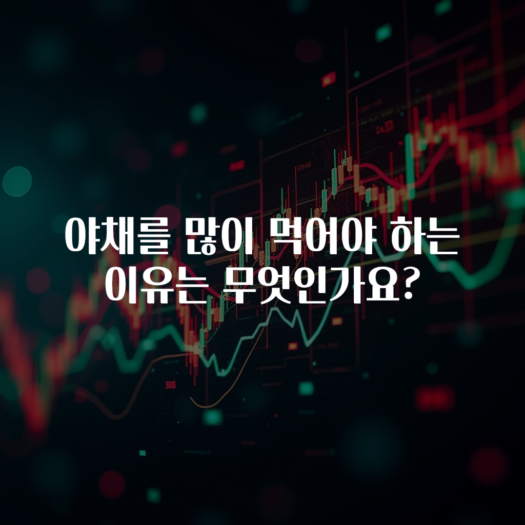 야채를 많이 먹어야 하는 이유는 무엇인가요?