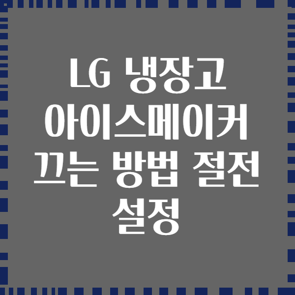 LG 냉장고 아이스메이커 끄는 방법 절전 설정