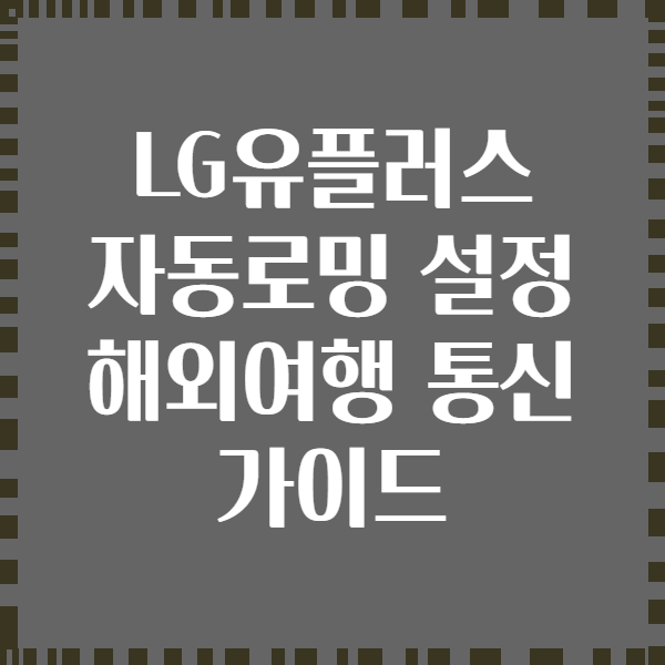 LG유플러스 자동로밍 설정 해외여행 통신 가이드