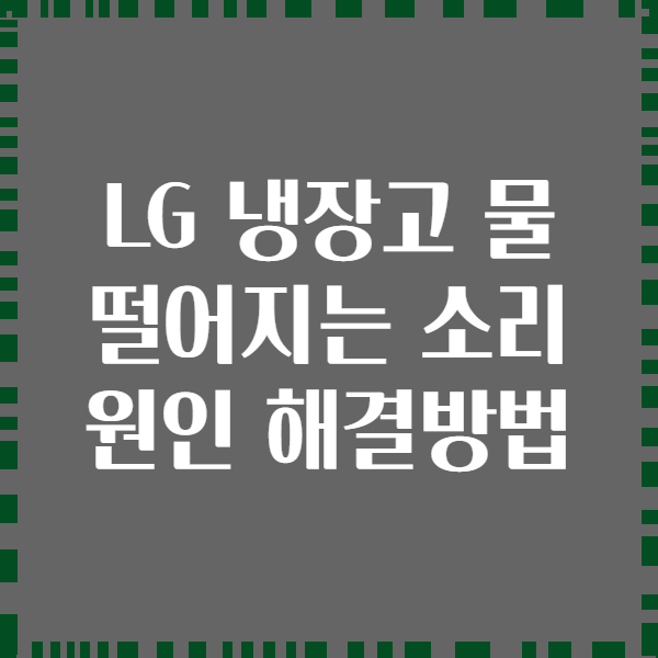 LG 냉장고 물 떨어지는 소리 원인 해결방법