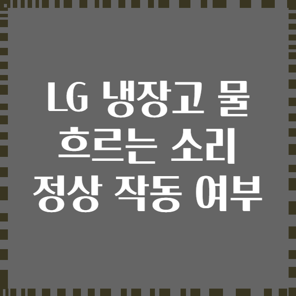 LG 냉장고 물 흐르는 소리 정상 작동 여부