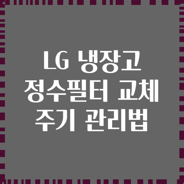 LG 냉장고 정수필터 교체 주기 관리법