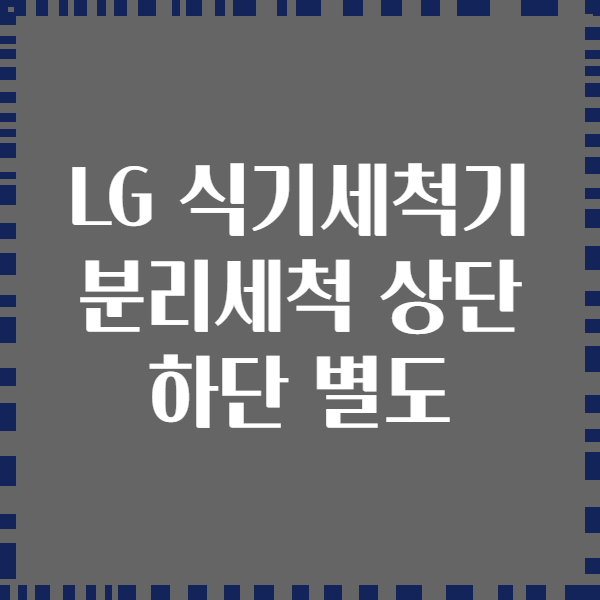 LG 식기세척기 분리세척 상단 하단 별도