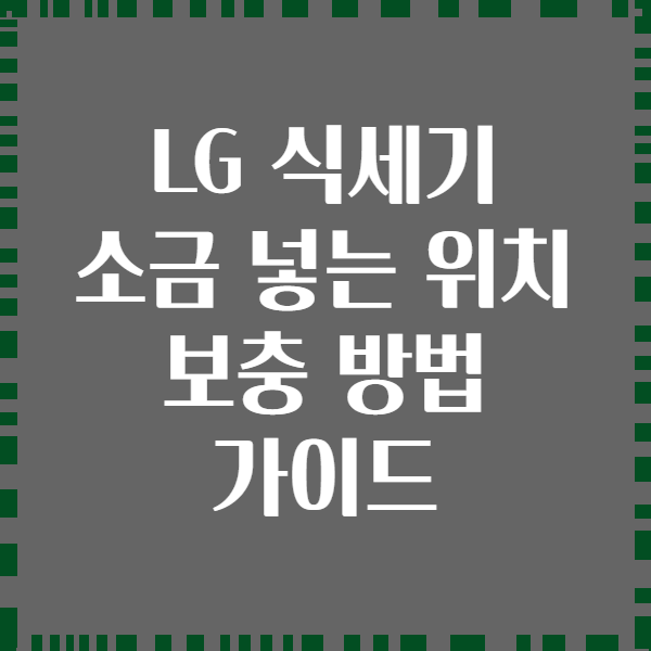 LG 식세기 소금 넣는 위치 보충 방법 가이드