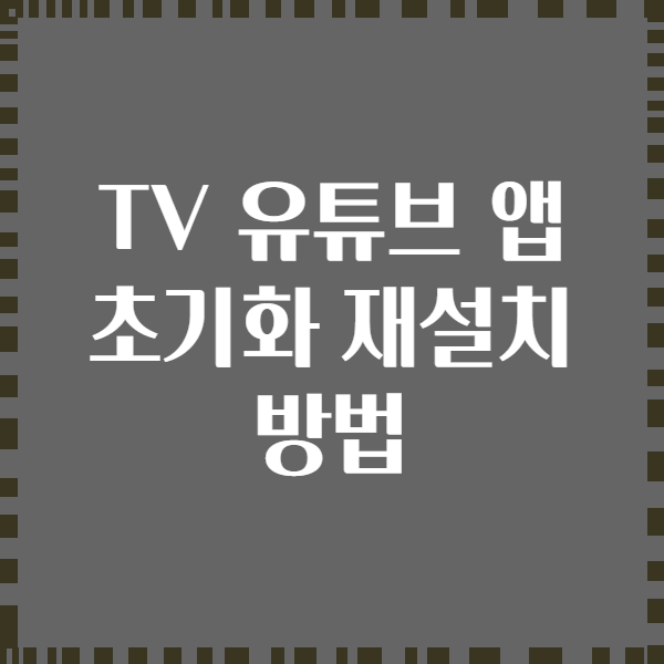 TV 유튜브 앱 초기화 재설치 방법