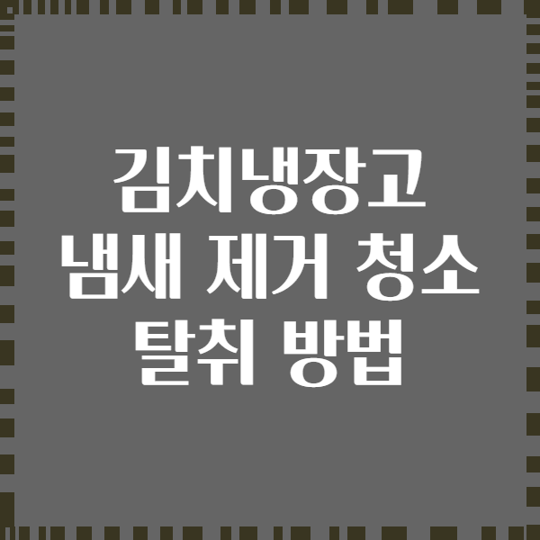 김치냉장고 냄새 제거 청소 탈취 방법
