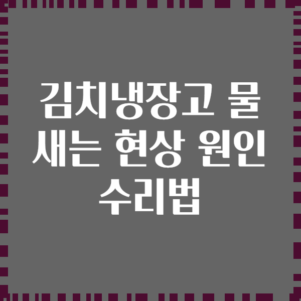 김치냉장고 물 새는 현상 원인 수리법