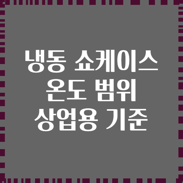 냉동 쇼케이스 온도 범위 상업용 기준