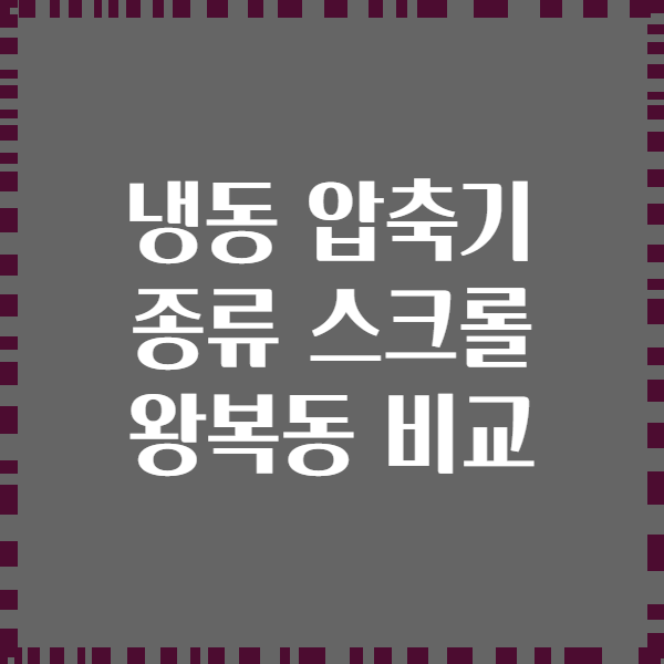 냉동 압축기 종류 스크롤 왕복동 비교