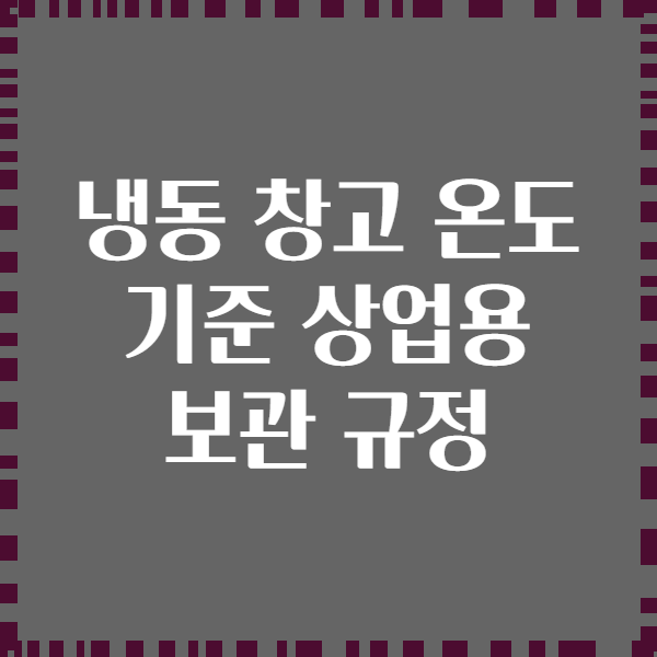 냉동 창고 온도 기준 상업용 보관 규정