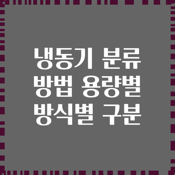 냉동기 분류 방법 용량별 방식별 구분