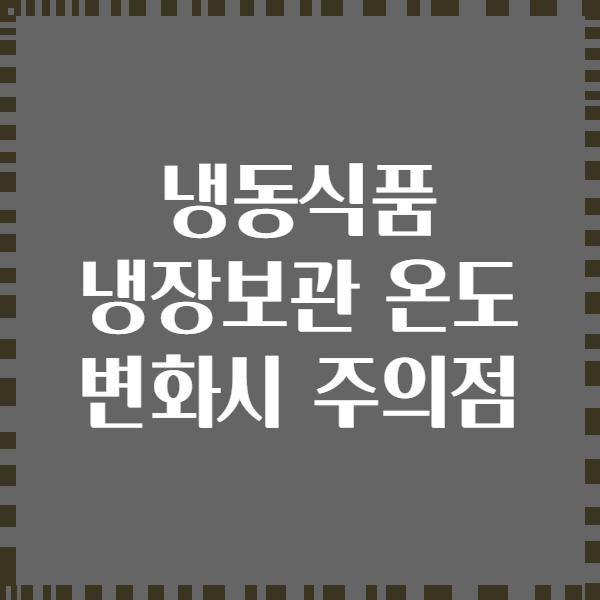냉동식품 냉장보관 온도 변화시 주의점