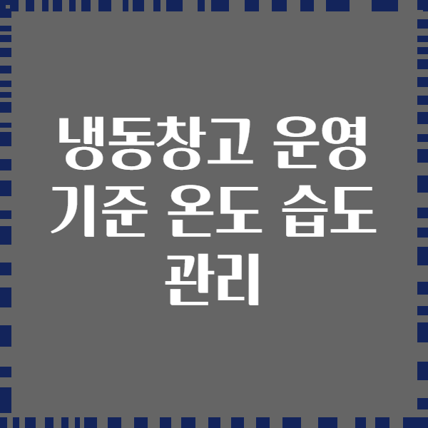 냉동창고 운영 기준 온도 습도 관리