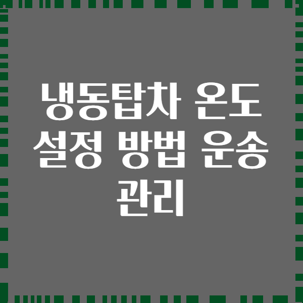 냉동탑차 온도 설정 방법 운송 관리