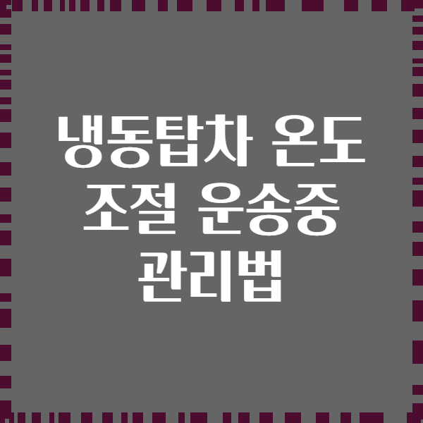 냉동탑차 온도 조절 운송중 관리법