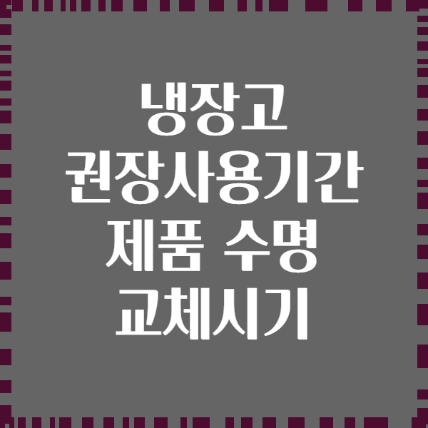 냉장고 권장사용기간 제품 수명 교체시기