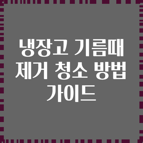 냉장고 기름때 제거 청소 방법 가이드