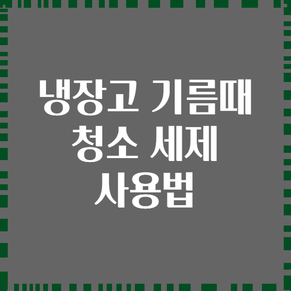 냉장고 기름때 청소 세제 사용법