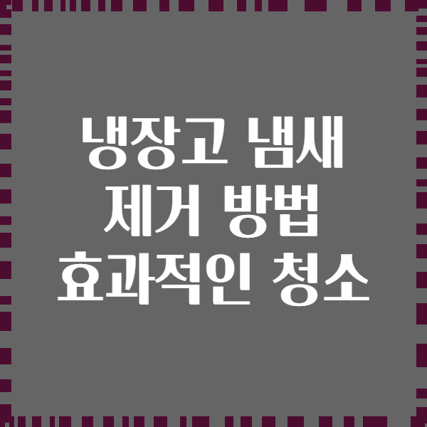 냉장고 냄새 제거 방법 효과적인 청소