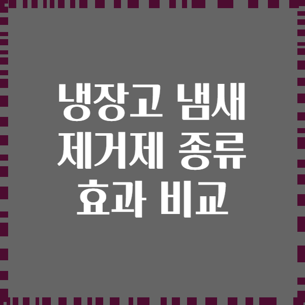 냉장고 냄새 제거제 종류 효과 비교