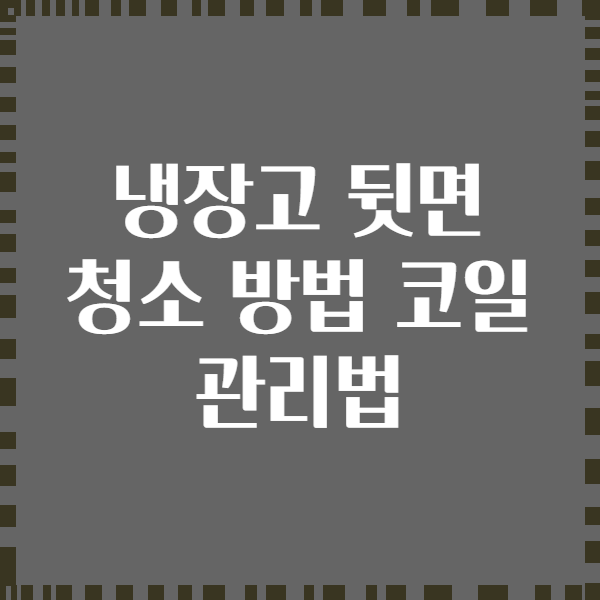 냉장고 뒷면 청소 방법 코일 관리법