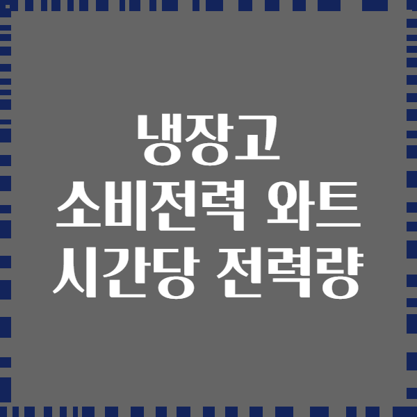 냉장고 소비전력 와트 시간당 전력량