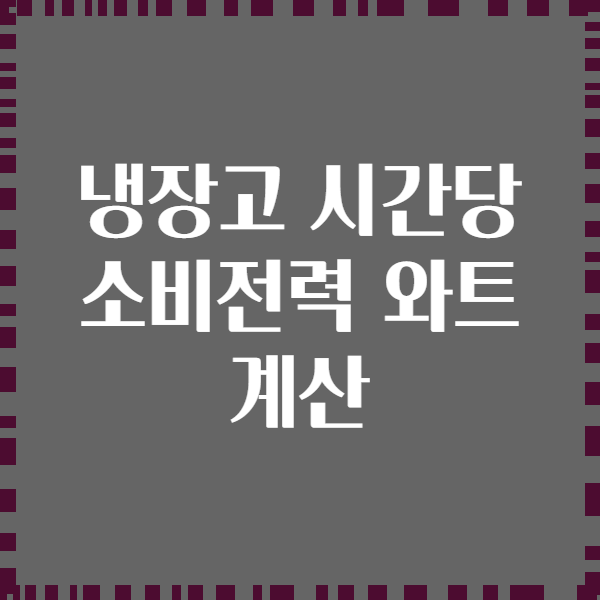 냉장고 시간당 소비전력 와트 계산