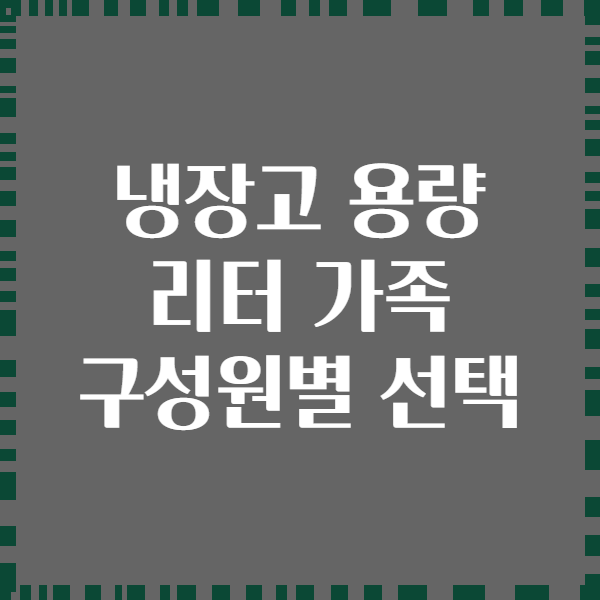 냉장고 용량 리터 가족 구성원별 선택