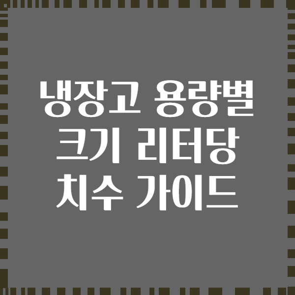 냉장고 용량별 크기 리터당 치수 가이드