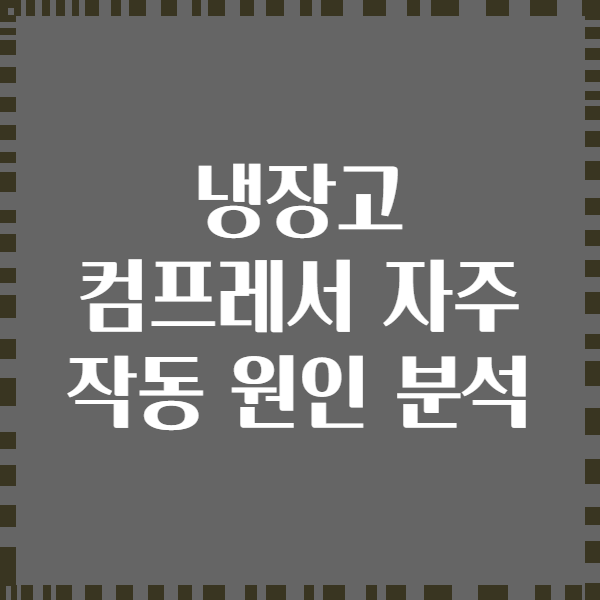 냉장고 컴프레서 자주 작동 원인 분석