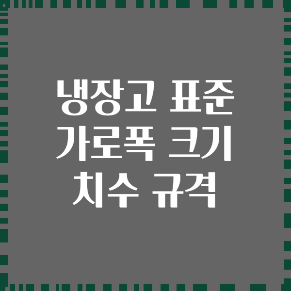 냉장고 표준 가로폭 크기 치수 규격