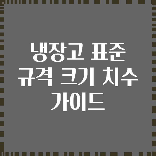 냉장고 표준 규격 크기 치수 가이드